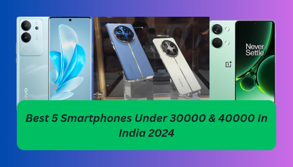 Best 5 Smartphones Under 30000 & 40000 In India 2024