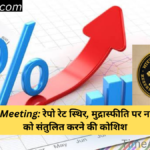 RBI MPC Meeting: रेपो रेट स्थिर, मुद्रास्फीति पर नजर, विकास को संतुलित करने की कोशिश